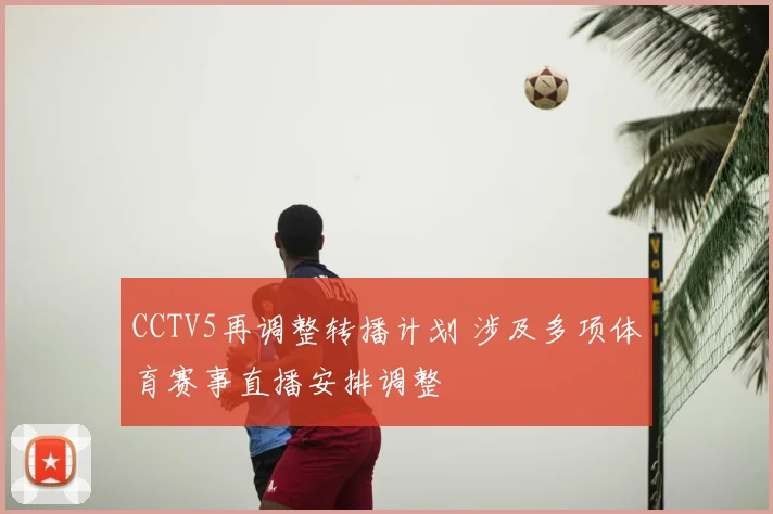 CCTV5再调整转播计划 涉及多项体育赛事直播安排调整