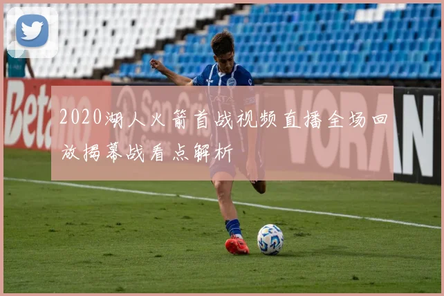 2020湖人火箭首战视频直播全场回放揭幕战看点解析