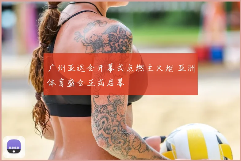 广州亚运会开幕式点燃主火炬 亚洲体育盛会正式启幕