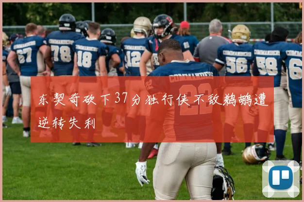东契奇砍下37分独行侠不敌鹈鹕遭逆转失利