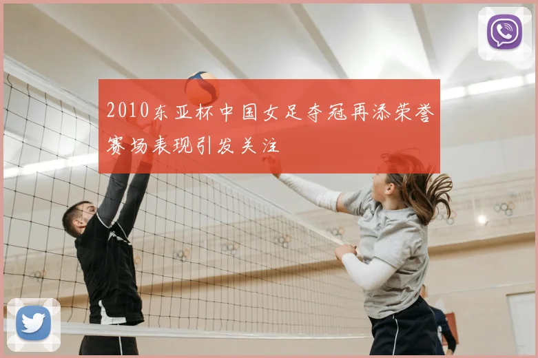 2010东亚杯中国女足夺冠再添荣誉赛场表现引发关注