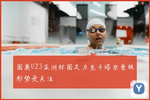 国奥U23亚洲杯国足力克卡塔尔晋级形势受关注