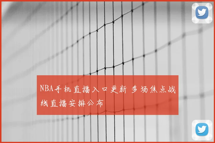 NBA手机直播入口更新 多场焦点战线直播安排公布
