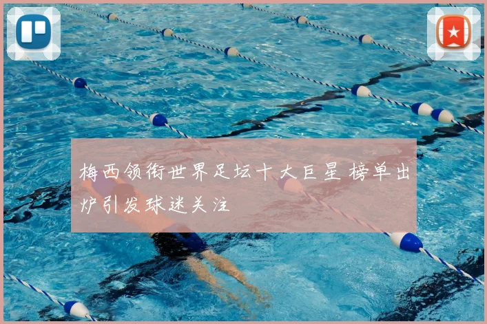 梅西领衔世界足坛十大巨星 榜单出炉引发球迷关注