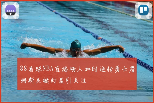 88看球NBA直播湖人加时逆转勇士詹姆斯关键封盖引关注
