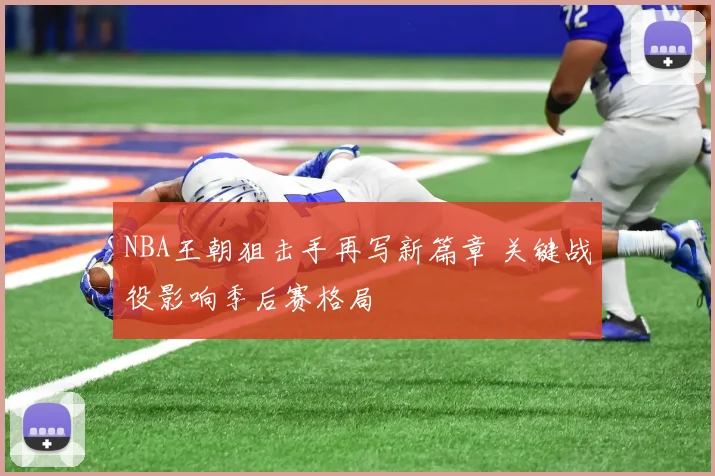 NBA王朝狙击手再写新篇章 关键战役影响季后赛格局
