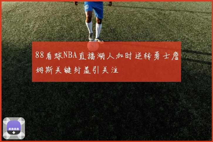 88看球NBA直播湖人加时逆转勇士詹姆斯关键封盖引关注