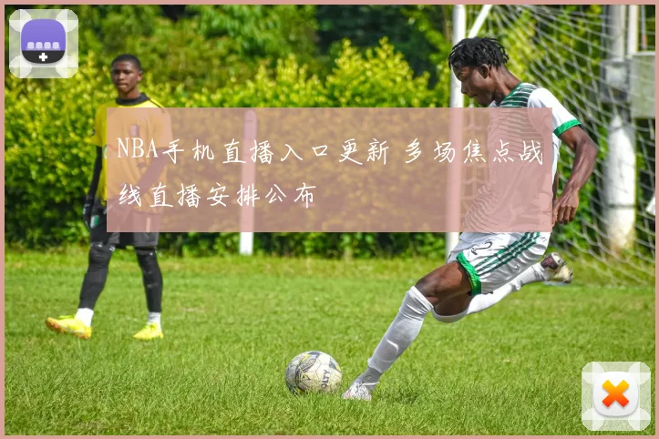 NBA手机直播入口更新 多场焦点战线直播安排公布