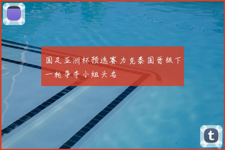 国足亚洲杯预选赛力克泰国晋级下一轮争夺小组头名